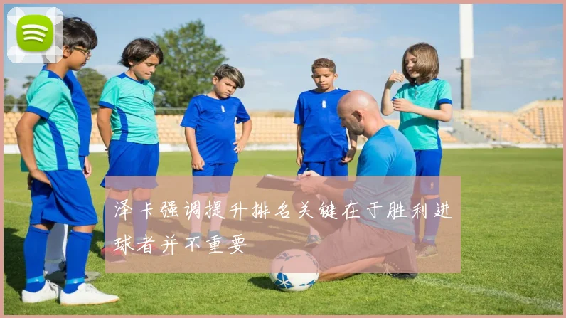 泽卡强调提升排名关键在于胜利进球者并不重要