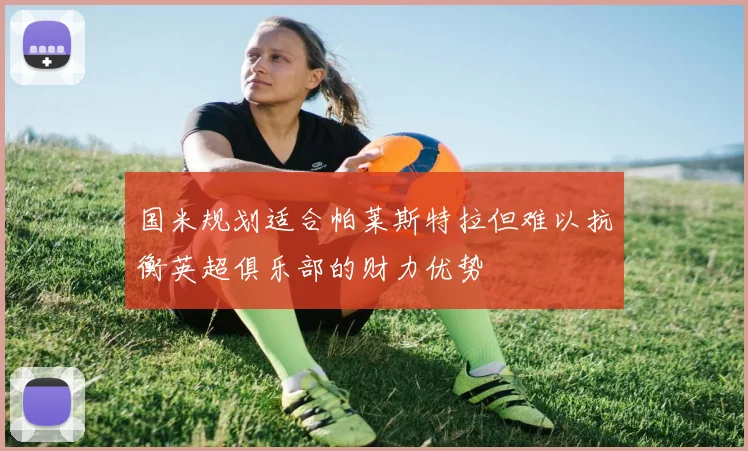 国米规划适合帕莱斯特拉但难以抗衡英超俱乐部的财力优势