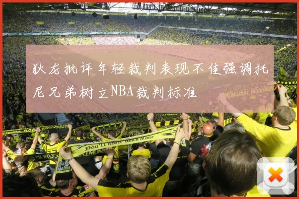 狄龙批评年轻裁判表现不佳强调托尼兄弟树立NBA裁判标准