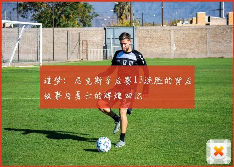 追梦：尼克斯季后赛13连胜的背后故事与勇士的辉煌回忆