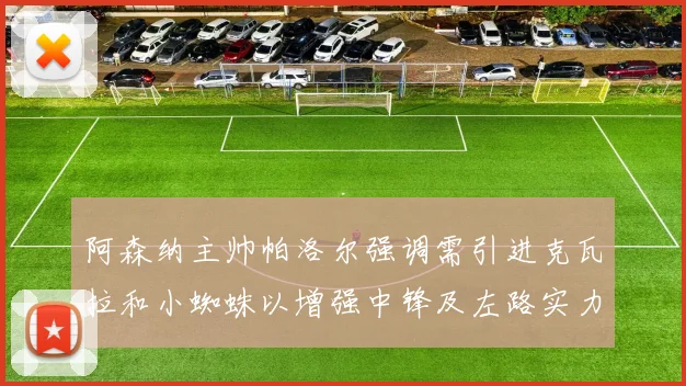 阿森纳主帅帕洛尔强调需引进克瓦拉和小蜘蛛以增强中锋及左路实力